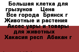 Большая клетка для грызунов  › Цена ­ 500 - Все города, Брянск г. Животные и растения » Аксесcуары и товары для животных   . Хакасия респ.,Абакан г.